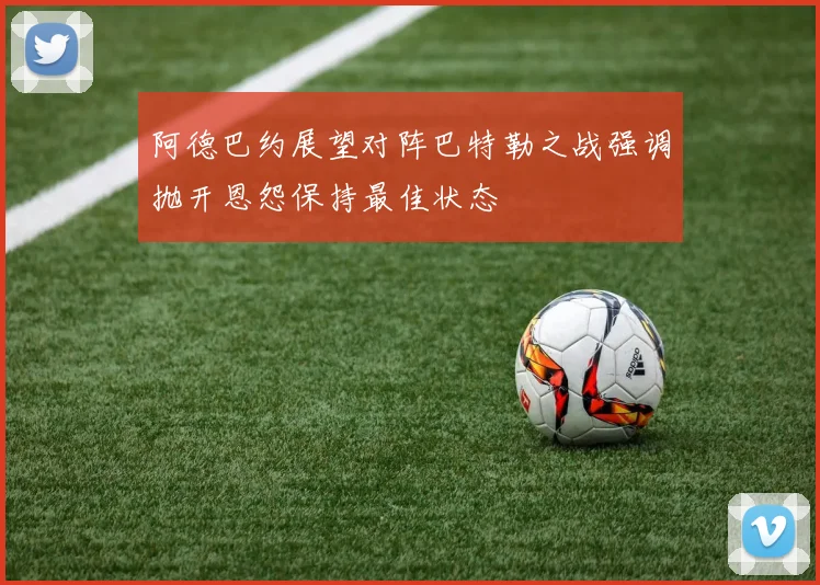 阿德巴约展望对阵巴特勒之战强调抛开恩怨保持最佳状态